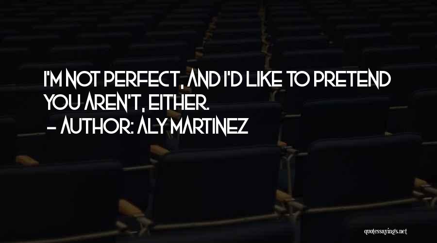 Aly Martinez Quotes: I'm Not Perfect, And I'd Like To Pretend You Aren't, Either.