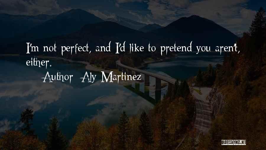 Aly Martinez Quotes: I'm Not Perfect, And I'd Like To Pretend You Aren't, Either.