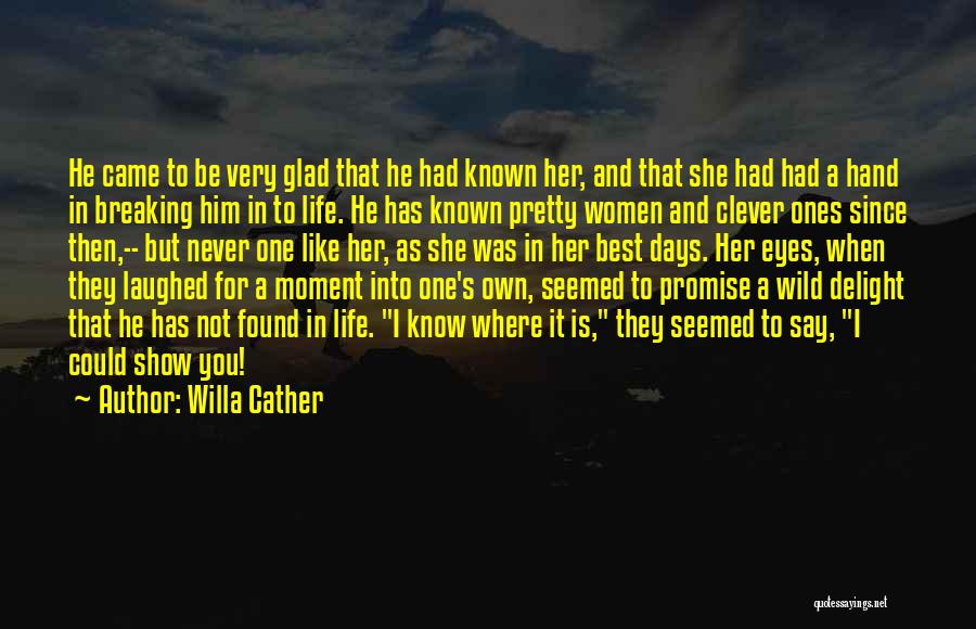 Willa Cather Quotes: He Came To Be Very Glad That He Had Known Her, And That She Had Had A Hand In Breaking