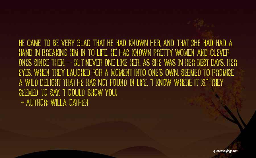 Willa Cather Quotes: He Came To Be Very Glad That He Had Known Her, And That She Had Had A Hand In Breaking