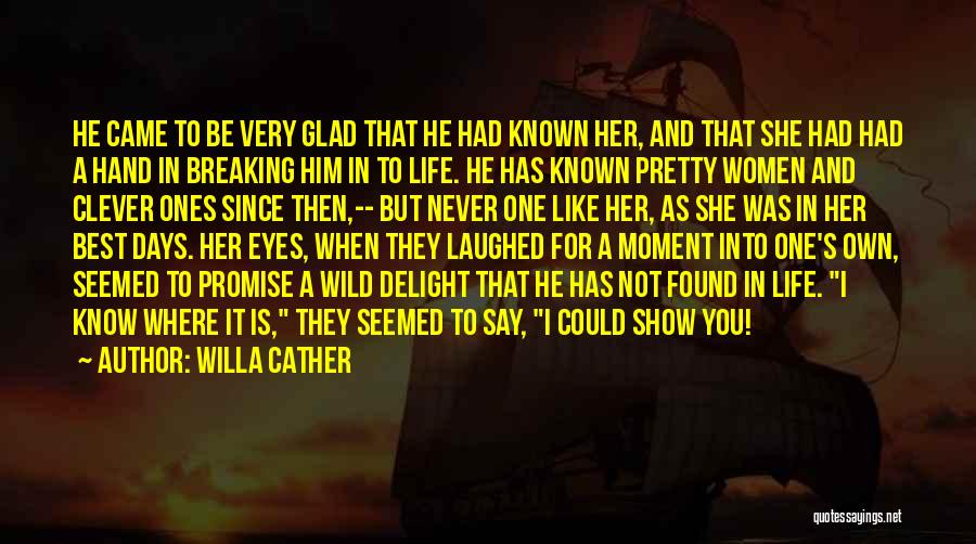 Willa Cather Quotes: He Came To Be Very Glad That He Had Known Her, And That She Had Had A Hand In Breaking