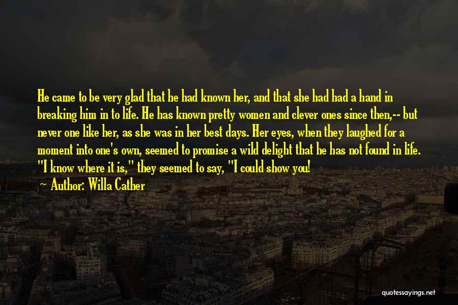 Willa Cather Quotes: He Came To Be Very Glad That He Had Known Her, And That She Had Had A Hand In Breaking