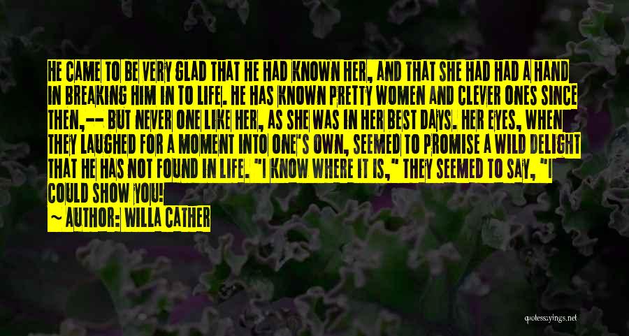 Willa Cather Quotes: He Came To Be Very Glad That He Had Known Her, And That She Had Had A Hand In Breaking