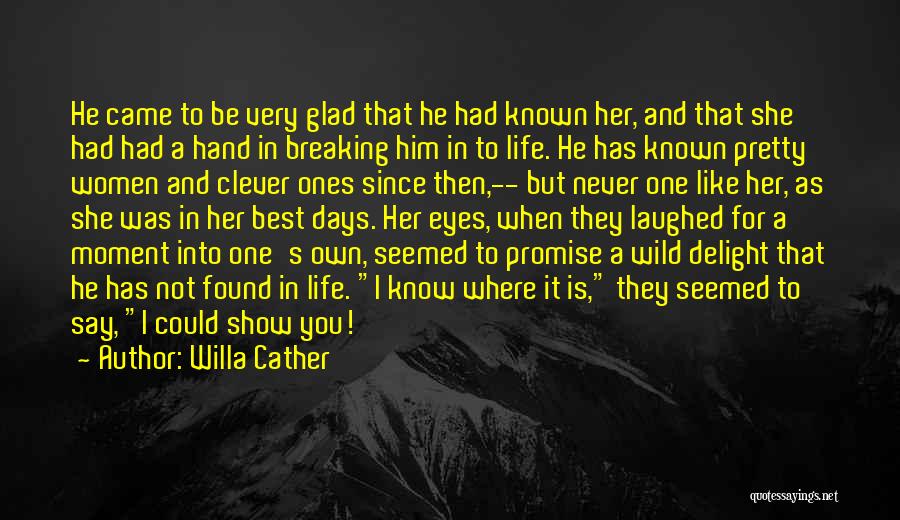 Willa Cather Quotes: He Came To Be Very Glad That He Had Known Her, And That She Had Had A Hand In Breaking