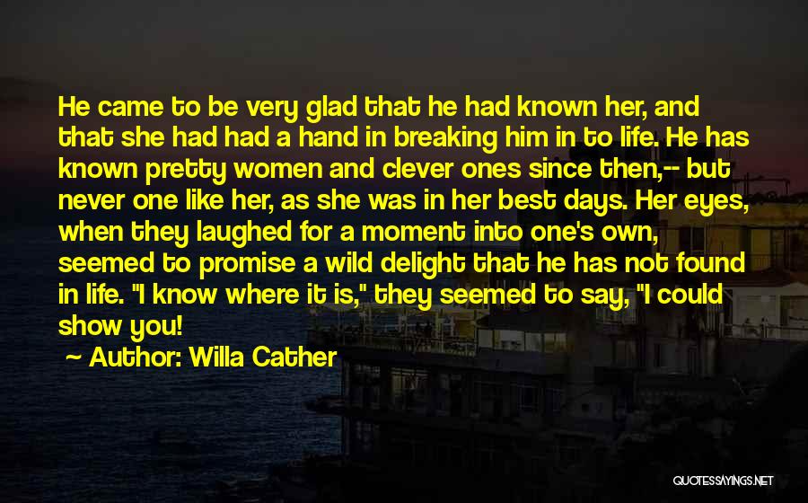 Willa Cather Quotes: He Came To Be Very Glad That He Had Known Her, And That She Had Had A Hand In Breaking