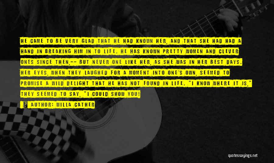 Willa Cather Quotes: He Came To Be Very Glad That He Had Known Her, And That She Had Had A Hand In Breaking