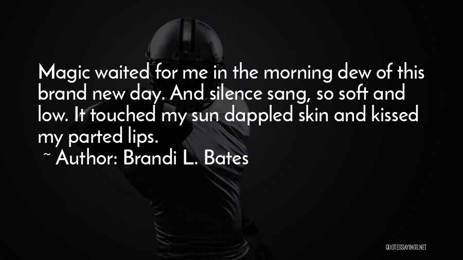 Brandi L. Bates Quotes: Magic Waited For Me In The Morning Dew Of This Brand New Day. And Silence Sang, So Soft And Low.