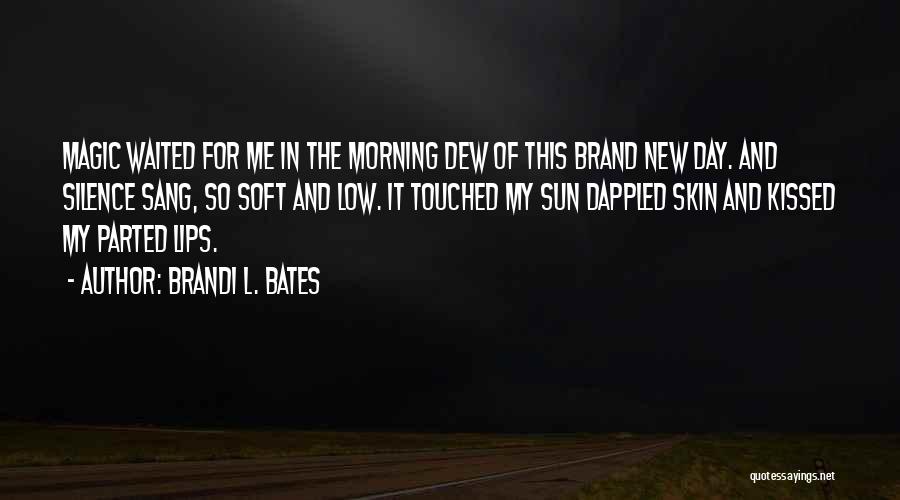 Brandi L. Bates Quotes: Magic Waited For Me In The Morning Dew Of This Brand New Day. And Silence Sang, So Soft And Low.