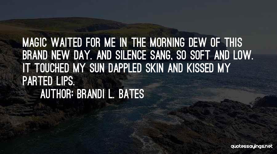 Brandi L. Bates Quotes: Magic Waited For Me In The Morning Dew Of This Brand New Day. And Silence Sang, So Soft And Low.