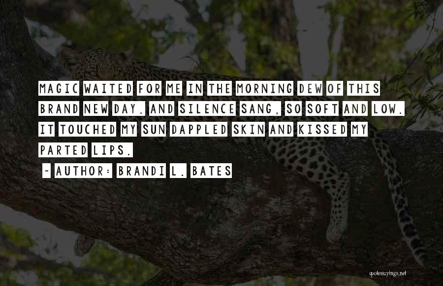 Brandi L. Bates Quotes: Magic Waited For Me In The Morning Dew Of This Brand New Day. And Silence Sang, So Soft And Low.