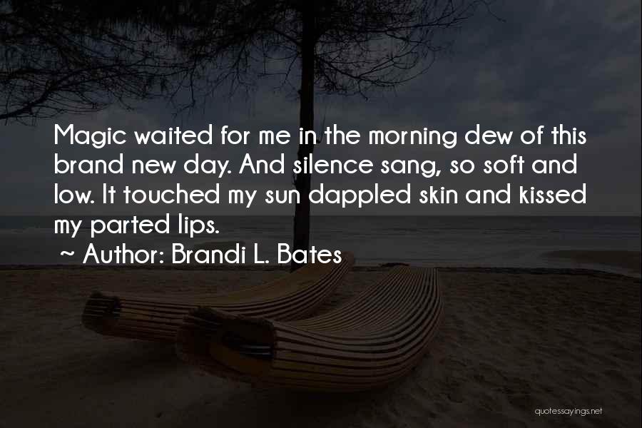 Brandi L. Bates Quotes: Magic Waited For Me In The Morning Dew Of This Brand New Day. And Silence Sang, So Soft And Low.