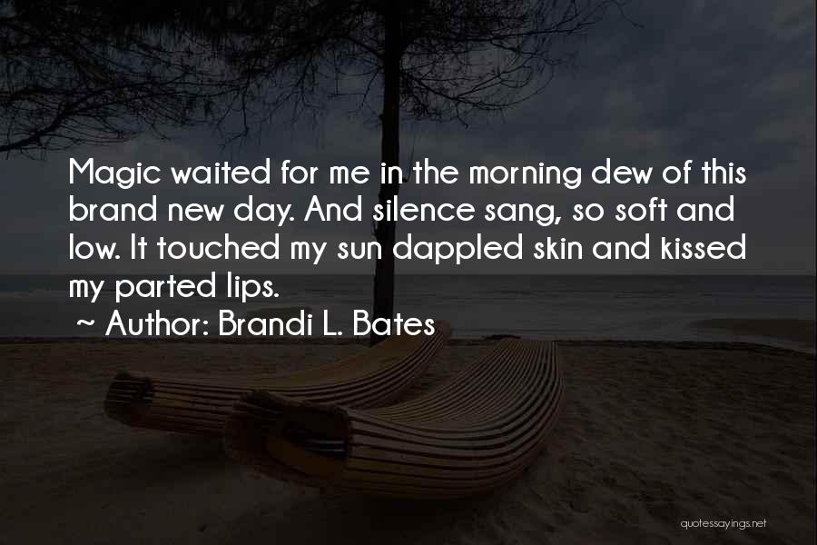 Brandi L. Bates Quotes: Magic Waited For Me In The Morning Dew Of This Brand New Day. And Silence Sang, So Soft And Low.