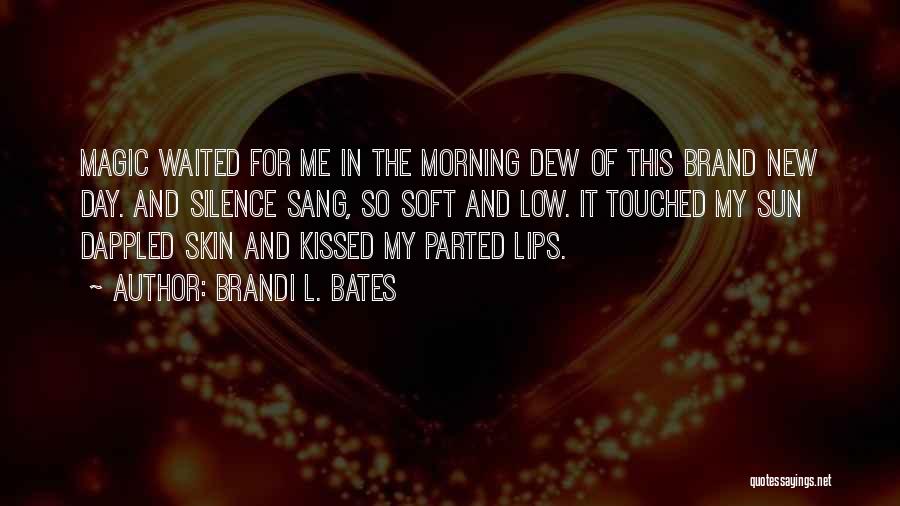 Brandi L. Bates Quotes: Magic Waited For Me In The Morning Dew Of This Brand New Day. And Silence Sang, So Soft And Low.