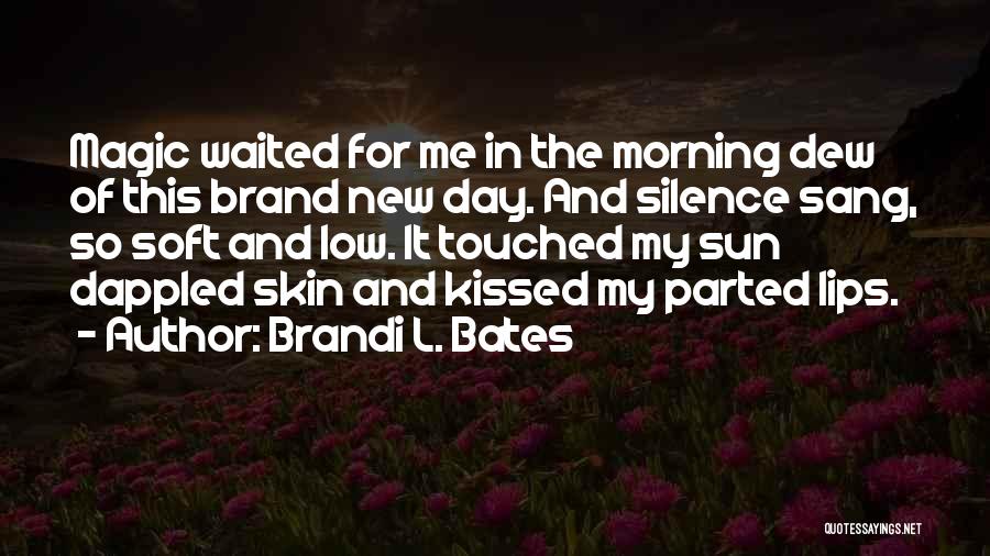 Brandi L. Bates Quotes: Magic Waited For Me In The Morning Dew Of This Brand New Day. And Silence Sang, So Soft And Low.