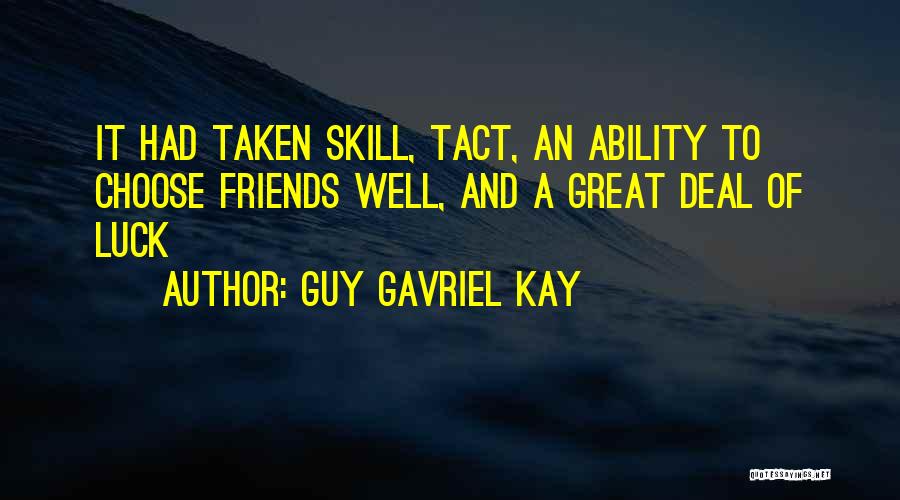 Guy Gavriel Kay Quotes: It Had Taken Skill, Tact, An Ability To Choose Friends Well, And A Great Deal Of Luck