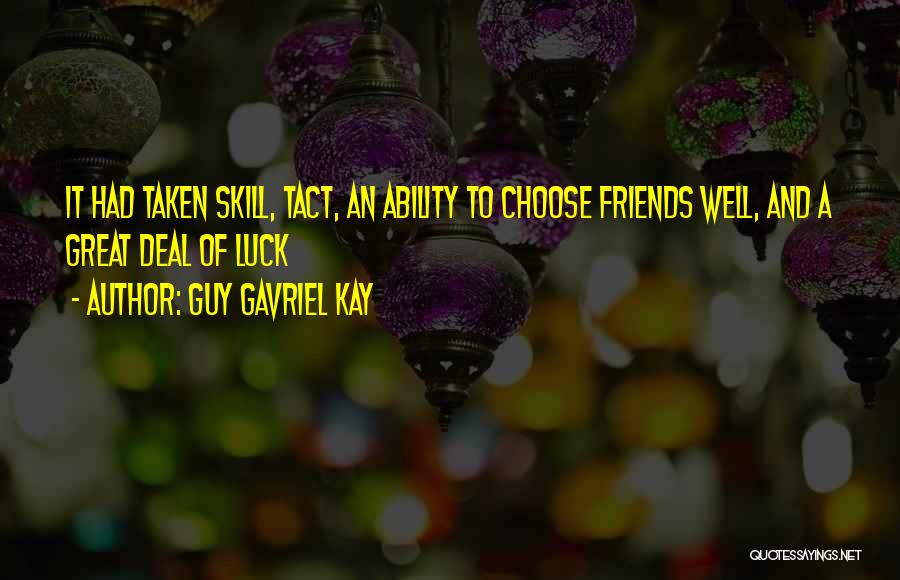 Guy Gavriel Kay Quotes: It Had Taken Skill, Tact, An Ability To Choose Friends Well, And A Great Deal Of Luck