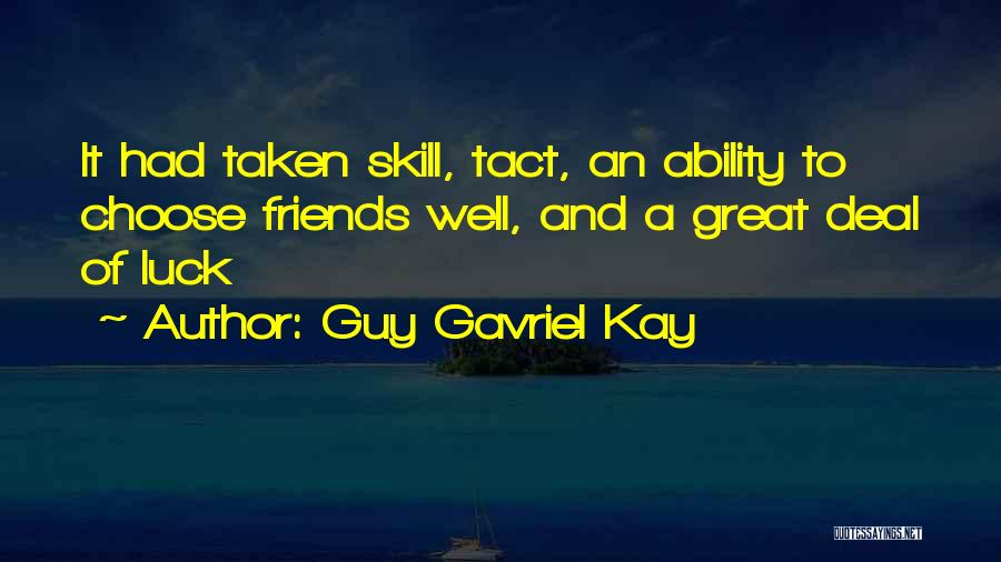 Guy Gavriel Kay Quotes: It Had Taken Skill, Tact, An Ability To Choose Friends Well, And A Great Deal Of Luck