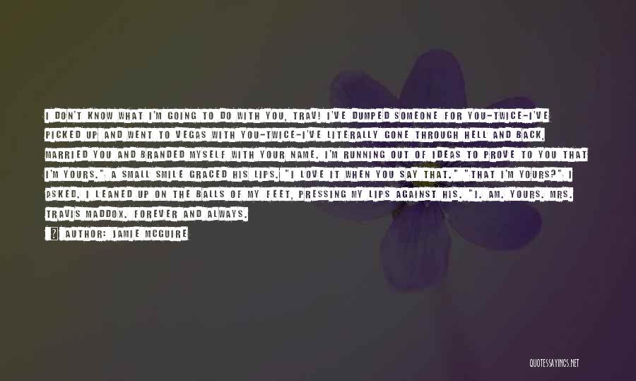 Jamie McGuire Quotes: I Don't Know What I'm Going To Do With You, Trav! I've Dumped Someone For You-twice-i've Picked Up And Went