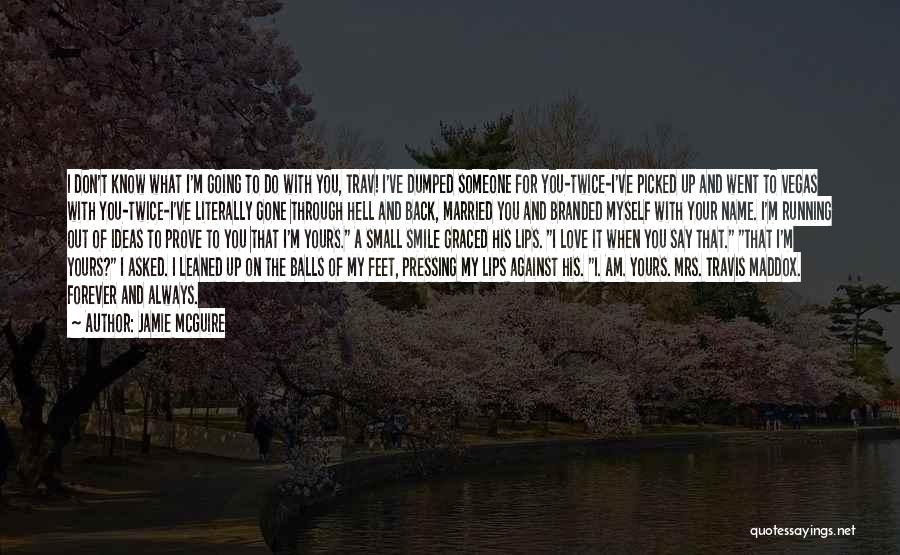 Jamie McGuire Quotes: I Don't Know What I'm Going To Do With You, Trav! I've Dumped Someone For You-twice-i've Picked Up And Went