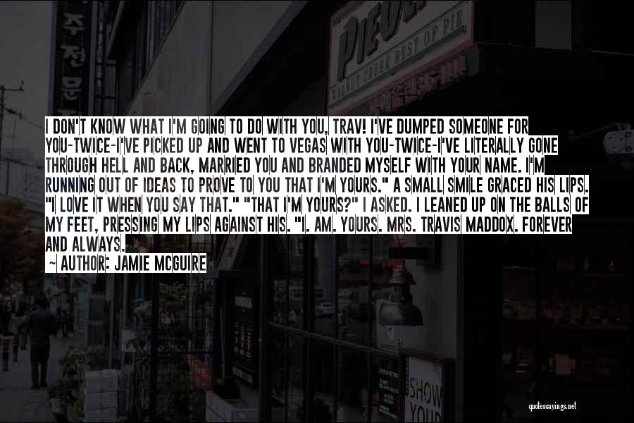 Jamie McGuire Quotes: I Don't Know What I'm Going To Do With You, Trav! I've Dumped Someone For You-twice-i've Picked Up And Went