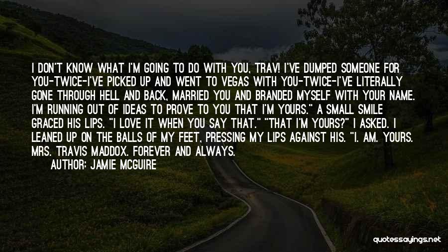 Jamie McGuire Quotes: I Don't Know What I'm Going To Do With You, Trav! I've Dumped Someone For You-twice-i've Picked Up And Went