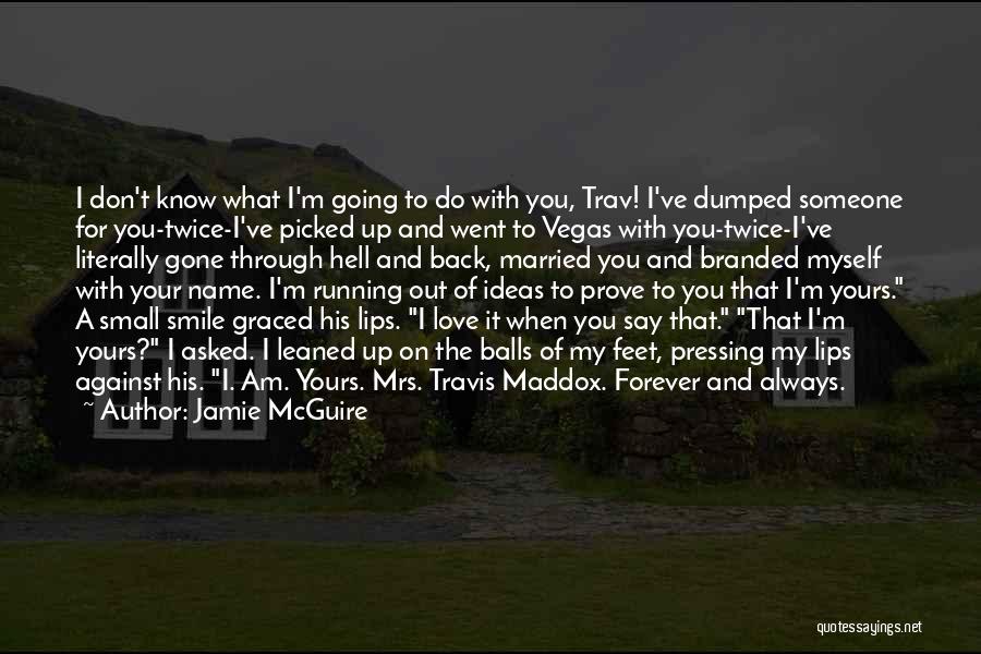 Jamie McGuire Quotes: I Don't Know What I'm Going To Do With You, Trav! I've Dumped Someone For You-twice-i've Picked Up And Went