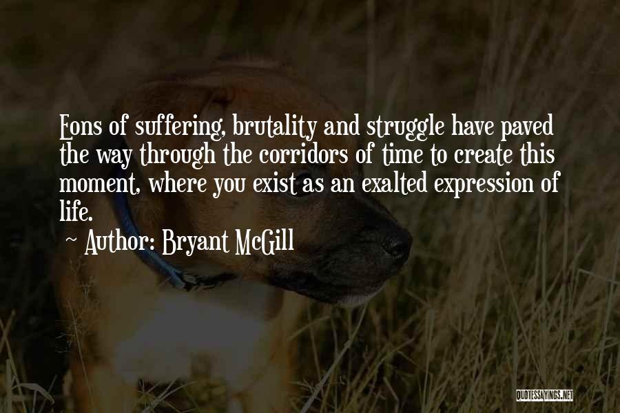 Bryant McGill Quotes: Eons Of Suffering, Brutality And Struggle Have Paved The Way Through The Corridors Of Time To Create This Moment, Where