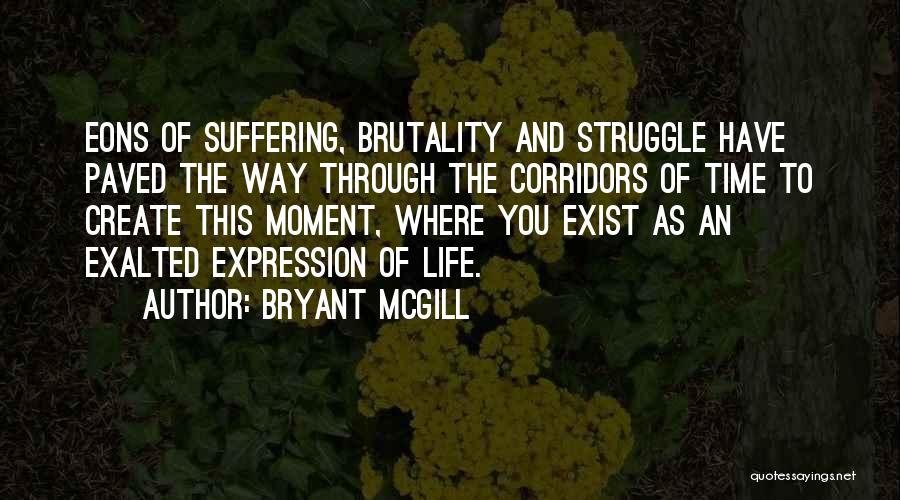 Bryant McGill Quotes: Eons Of Suffering, Brutality And Struggle Have Paved The Way Through The Corridors Of Time To Create This Moment, Where