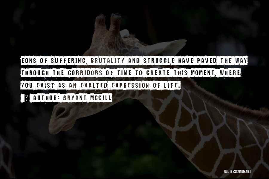 Bryant McGill Quotes: Eons Of Suffering, Brutality And Struggle Have Paved The Way Through The Corridors Of Time To Create This Moment, Where