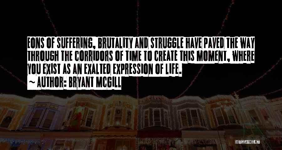 Bryant McGill Quotes: Eons Of Suffering, Brutality And Struggle Have Paved The Way Through The Corridors Of Time To Create This Moment, Where