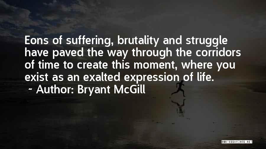 Bryant McGill Quotes: Eons Of Suffering, Brutality And Struggle Have Paved The Way Through The Corridors Of Time To Create This Moment, Where