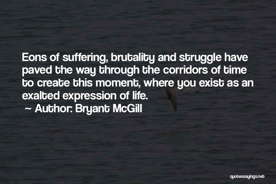 Bryant McGill Quotes: Eons Of Suffering, Brutality And Struggle Have Paved The Way Through The Corridors Of Time To Create This Moment, Where