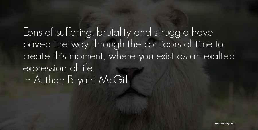 Bryant McGill Quotes: Eons Of Suffering, Brutality And Struggle Have Paved The Way Through The Corridors Of Time To Create This Moment, Where