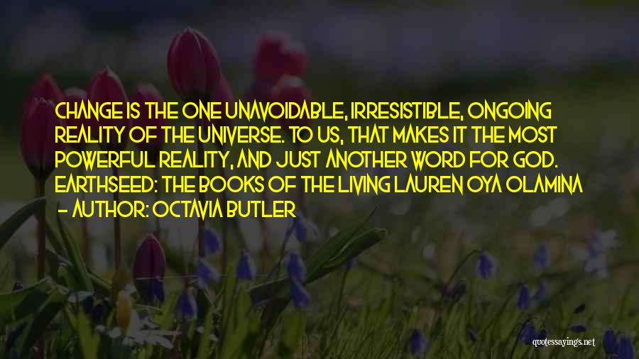 Octavia Butler Quotes: Change Is The One Unavoidable, Irresistible, Ongoing Reality Of The Universe. To Us, That Makes It The Most Powerful Reality,