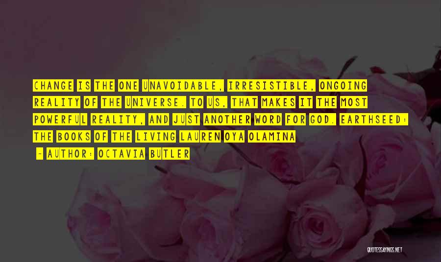 Octavia Butler Quotes: Change Is The One Unavoidable, Irresistible, Ongoing Reality Of The Universe. To Us, That Makes It The Most Powerful Reality,
