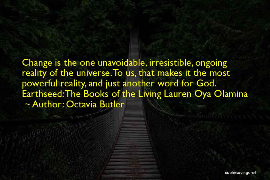 Octavia Butler Quotes: Change Is The One Unavoidable, Irresistible, Ongoing Reality Of The Universe. To Us, That Makes It The Most Powerful Reality,