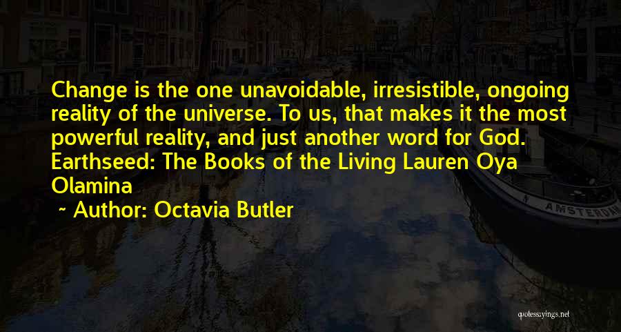 Octavia Butler Quotes: Change Is The One Unavoidable, Irresistible, Ongoing Reality Of The Universe. To Us, That Makes It The Most Powerful Reality,