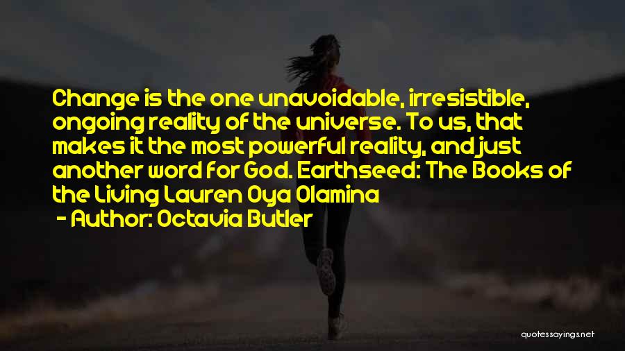 Octavia Butler Quotes: Change Is The One Unavoidable, Irresistible, Ongoing Reality Of The Universe. To Us, That Makes It The Most Powerful Reality,