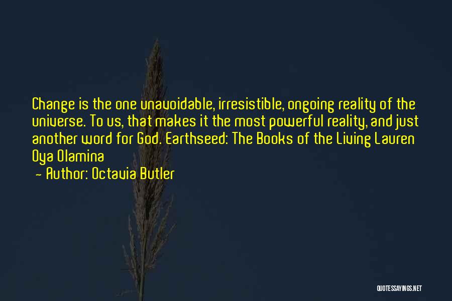 Octavia Butler Quotes: Change Is The One Unavoidable, Irresistible, Ongoing Reality Of The Universe. To Us, That Makes It The Most Powerful Reality,