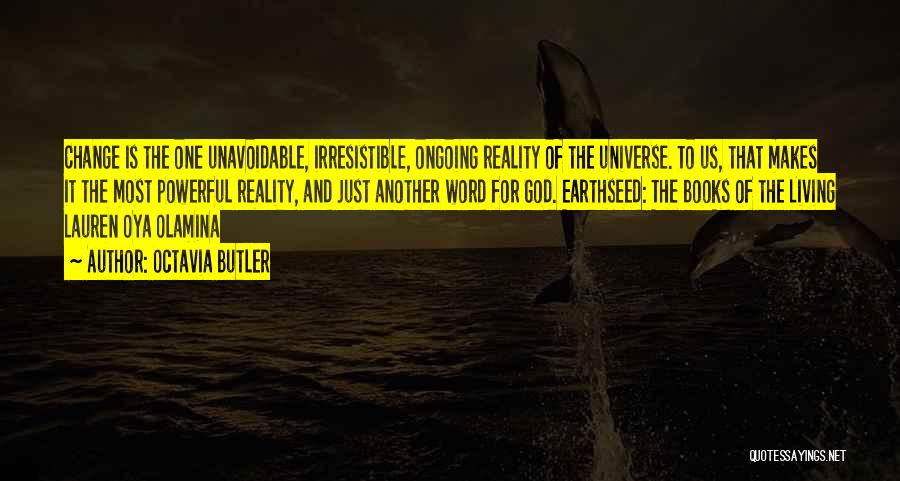 Octavia Butler Quotes: Change Is The One Unavoidable, Irresistible, Ongoing Reality Of The Universe. To Us, That Makes It The Most Powerful Reality,
