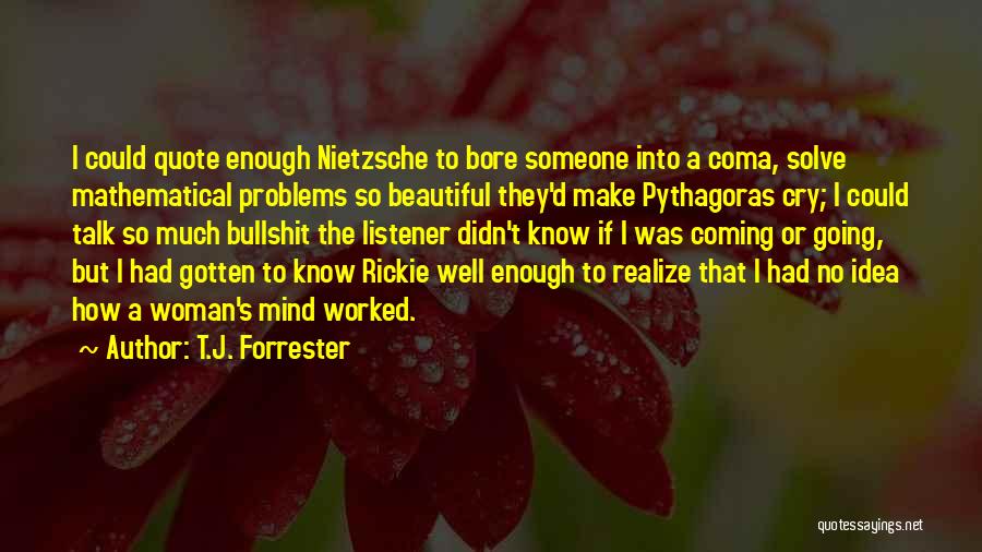 T.J. Forrester Quotes: I Could Quote Enough Nietzsche To Bore Someone Into A Coma, Solve Mathematical Problems So Beautiful They'd Make Pythagoras Cry;