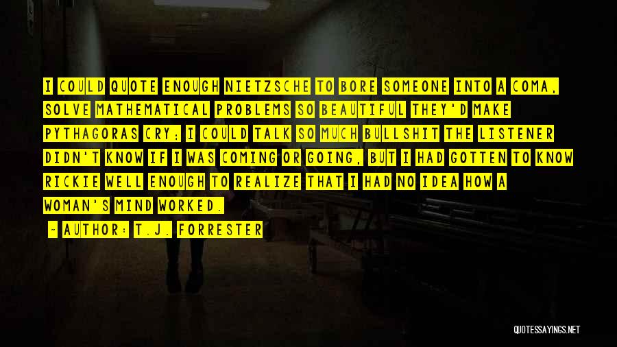 T.J. Forrester Quotes: I Could Quote Enough Nietzsche To Bore Someone Into A Coma, Solve Mathematical Problems So Beautiful They'd Make Pythagoras Cry;