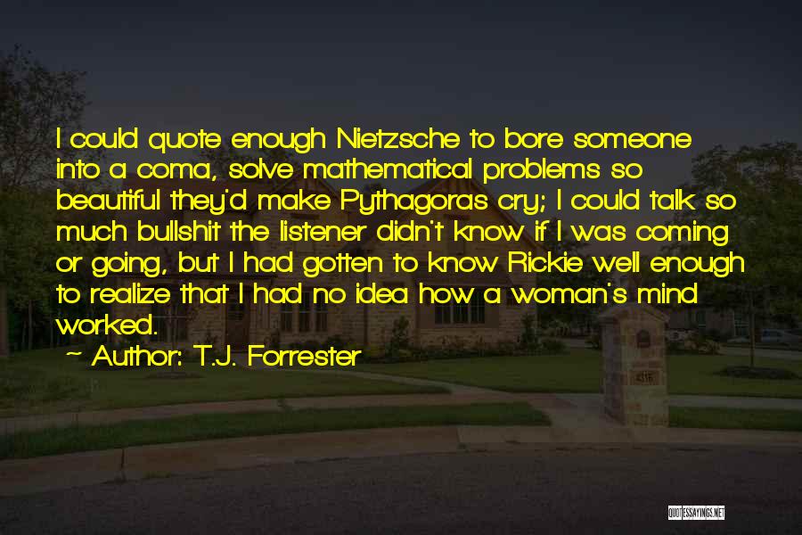 T.J. Forrester Quotes: I Could Quote Enough Nietzsche To Bore Someone Into A Coma, Solve Mathematical Problems So Beautiful They'd Make Pythagoras Cry;