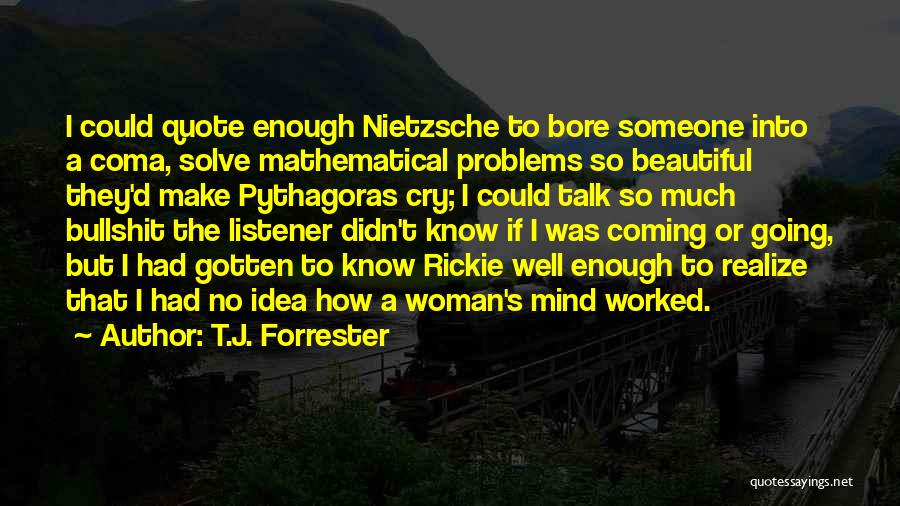 T.J. Forrester Quotes: I Could Quote Enough Nietzsche To Bore Someone Into A Coma, Solve Mathematical Problems So Beautiful They'd Make Pythagoras Cry;