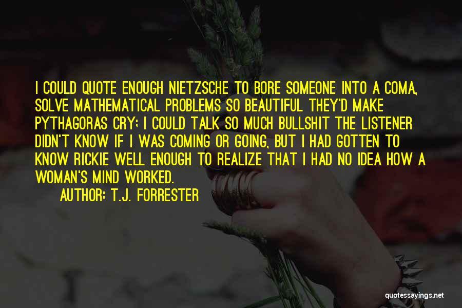 T.J. Forrester Quotes: I Could Quote Enough Nietzsche To Bore Someone Into A Coma, Solve Mathematical Problems So Beautiful They'd Make Pythagoras Cry;