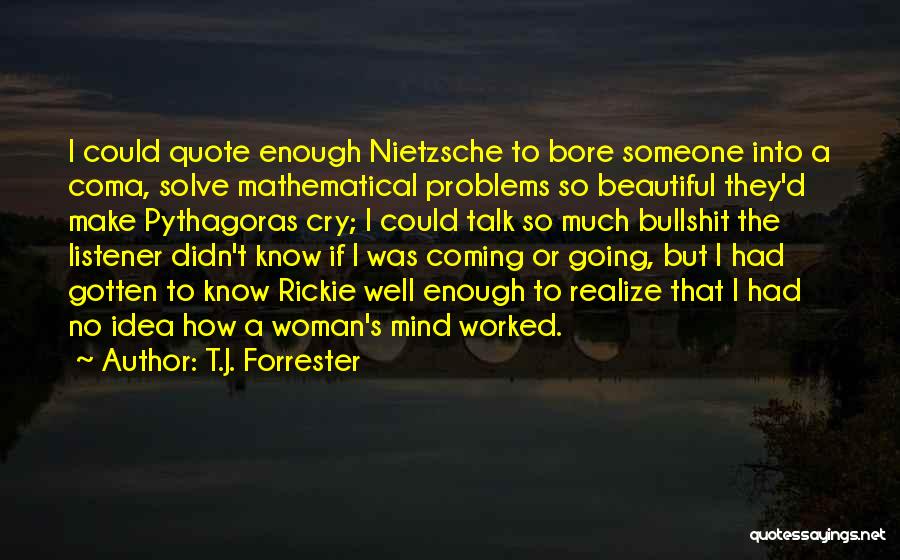 T.J. Forrester Quotes: I Could Quote Enough Nietzsche To Bore Someone Into A Coma, Solve Mathematical Problems So Beautiful They'd Make Pythagoras Cry;