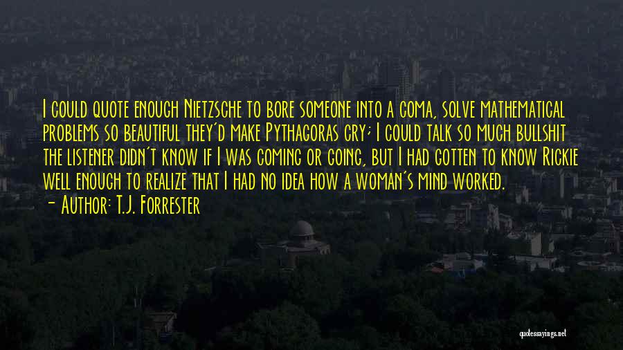 T.J. Forrester Quotes: I Could Quote Enough Nietzsche To Bore Someone Into A Coma, Solve Mathematical Problems So Beautiful They'd Make Pythagoras Cry;