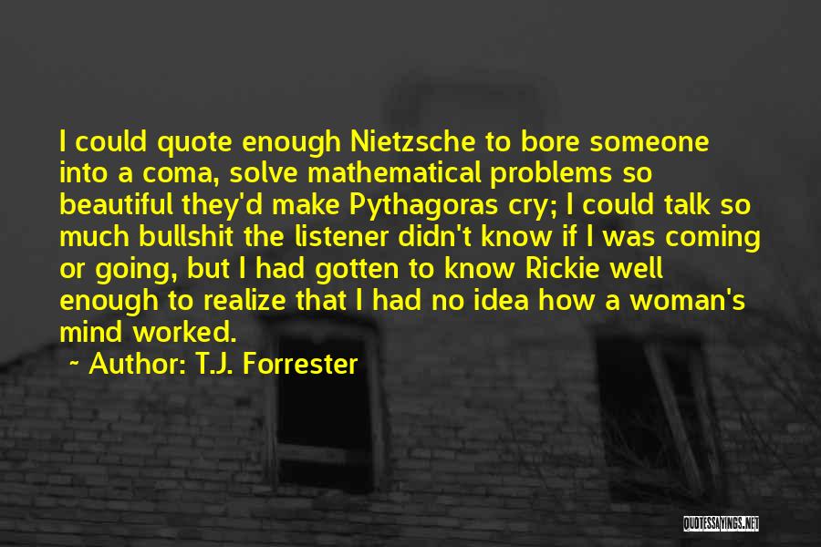 T.J. Forrester Quotes: I Could Quote Enough Nietzsche To Bore Someone Into A Coma, Solve Mathematical Problems So Beautiful They'd Make Pythagoras Cry;