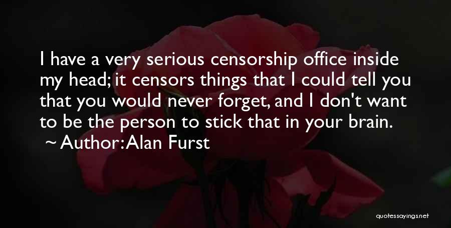 Alan Furst Quotes: I Have A Very Serious Censorship Office Inside My Head; It Censors Things That I Could Tell You That You