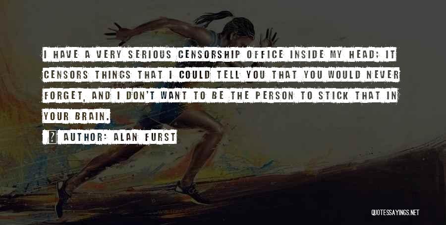 Alan Furst Quotes: I Have A Very Serious Censorship Office Inside My Head; It Censors Things That I Could Tell You That You